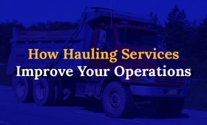 How Hauling Services Improve Your Operations